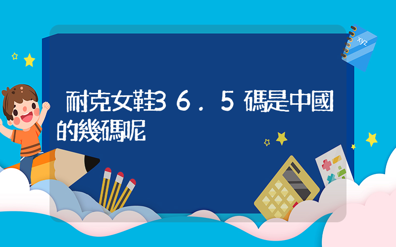耐克女鞋36.5碼是中國的幾碼呢插圖