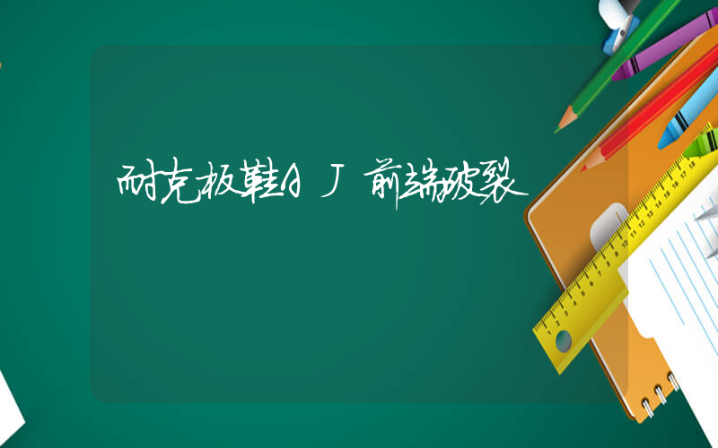 耐克板鞋AJ前端破裂插圖