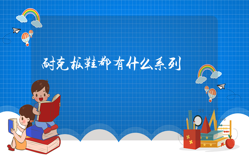 耐克板鞋都有什么系列插圖