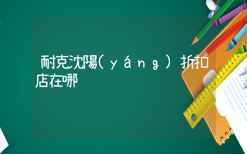 耐克沈陽(yáng)折扣店在哪插圖