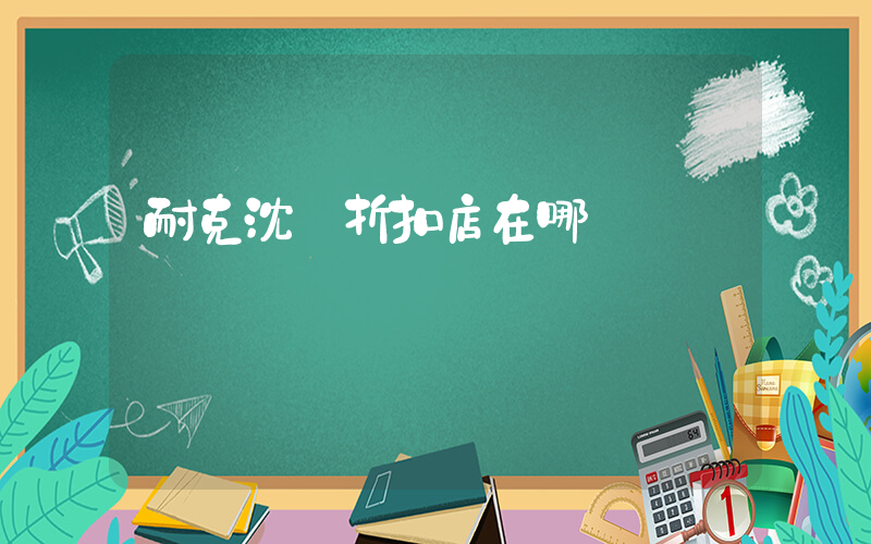 耐克沈陽折扣店在哪插圖