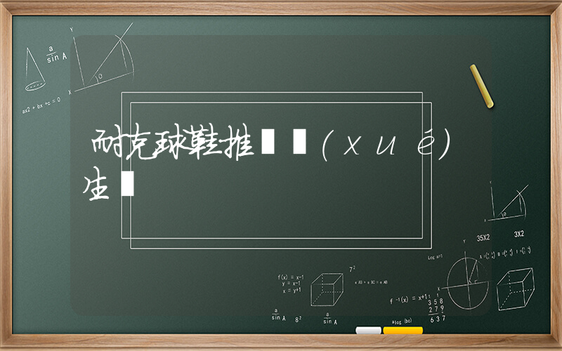 耐克球鞋推薦學(xué)生黨插圖