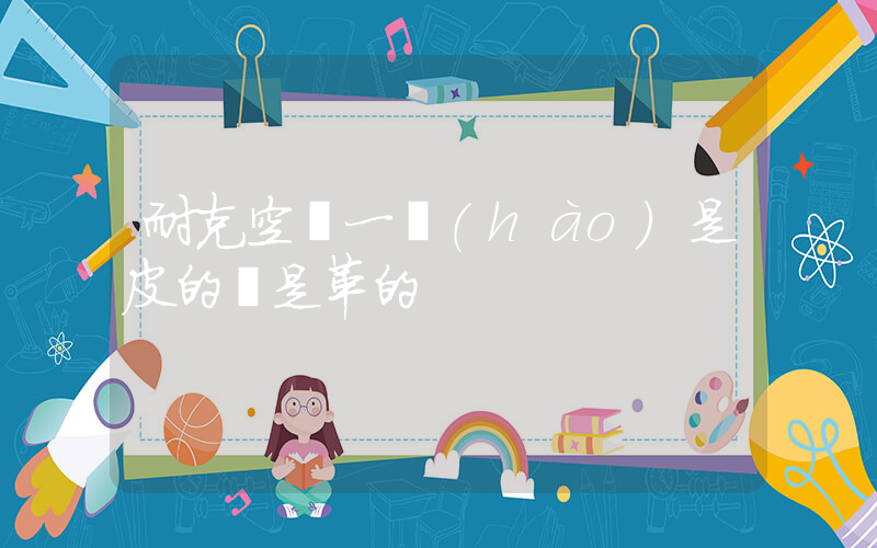 耐克空軍一號(hào)是皮的還是革的插圖