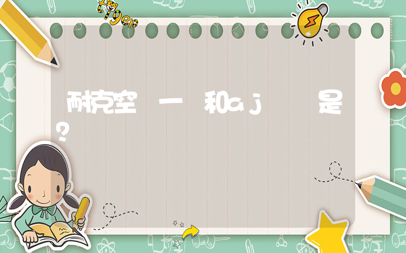 耐克空軍一號和aj區別是？插圖