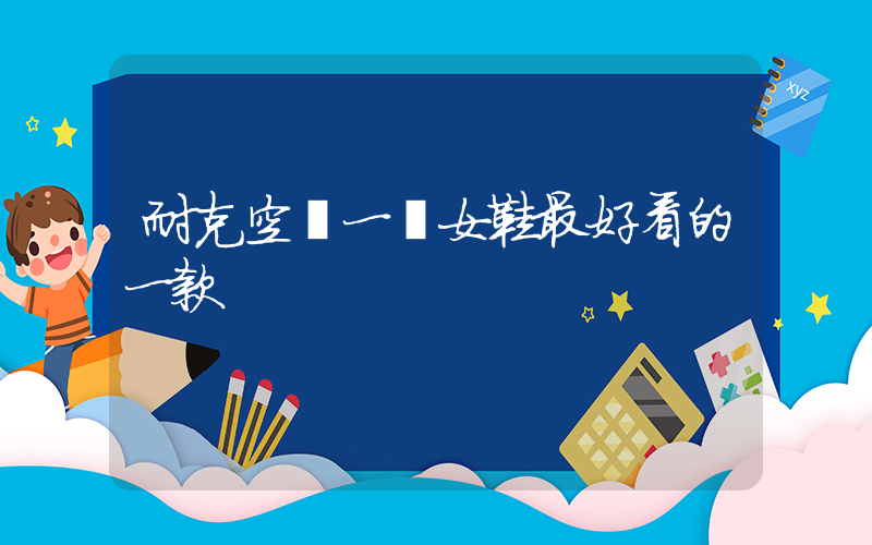 耐克空軍一號女鞋最好看的一款插圖