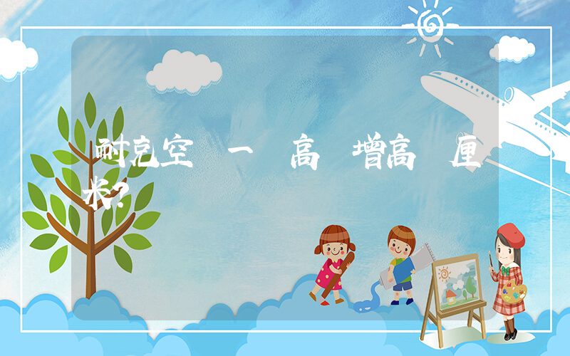 耐克空軍一號高幫增高幾厘米？插圖