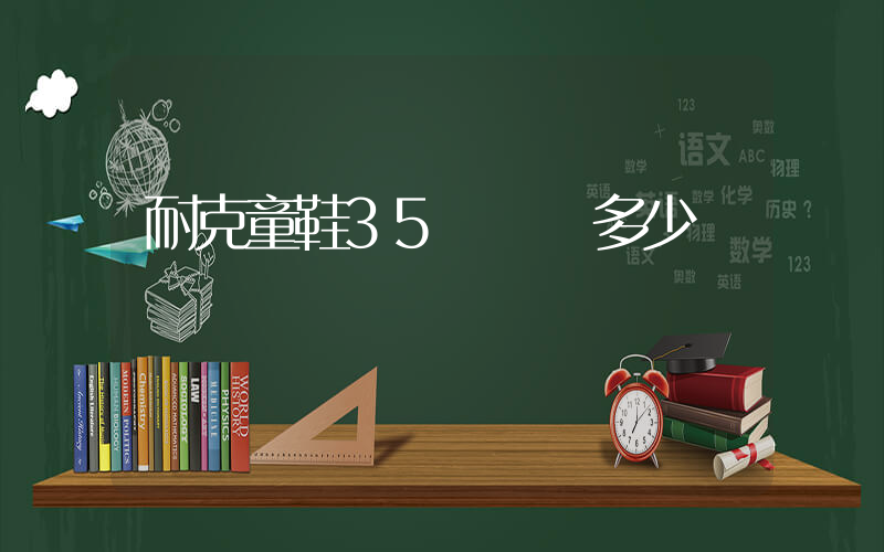 耐克童鞋35碼內長多少插圖