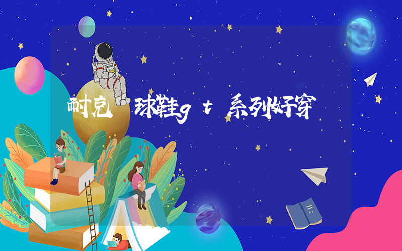 耐克籃球鞋gt系列好穿嗎插圖