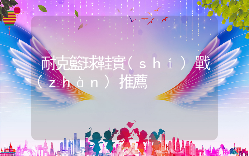 耐克籃球鞋實(shí)戰(zhàn)推薦插圖
