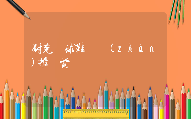 耐克籃球鞋實戰(zhàn)推薦前鋒插圖