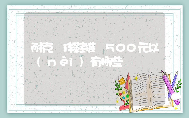耐克籃球鞋推薦500元以內(nèi)有哪些插圖