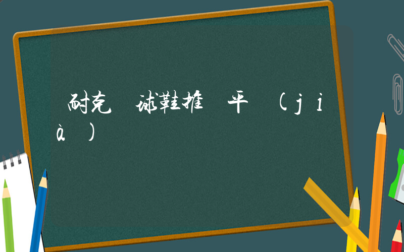 耐克籃球鞋推薦平價(jià)插圖