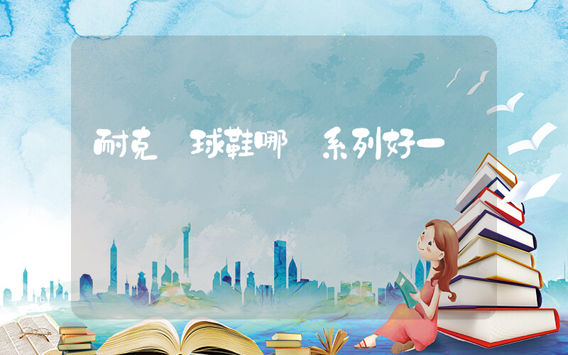 耐克網球鞋哪個系列好一點插圖