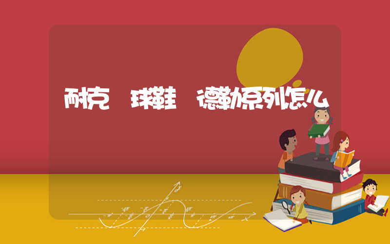 耐克網球鞋費德勒系列怎么樣插圖