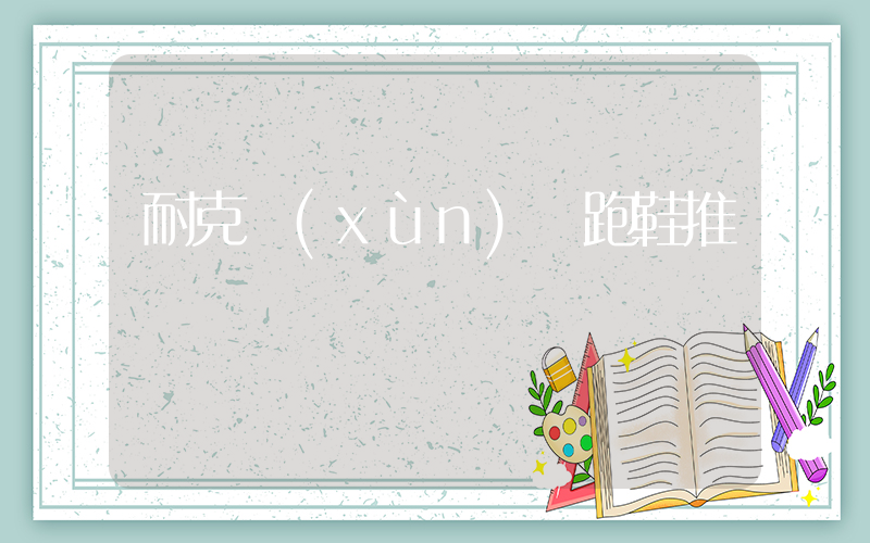 耐克訓(xùn)練跑鞋推薦插圖