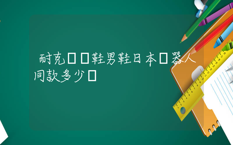 耐克訓練鞋男鞋日本機器人同款多少錢插圖