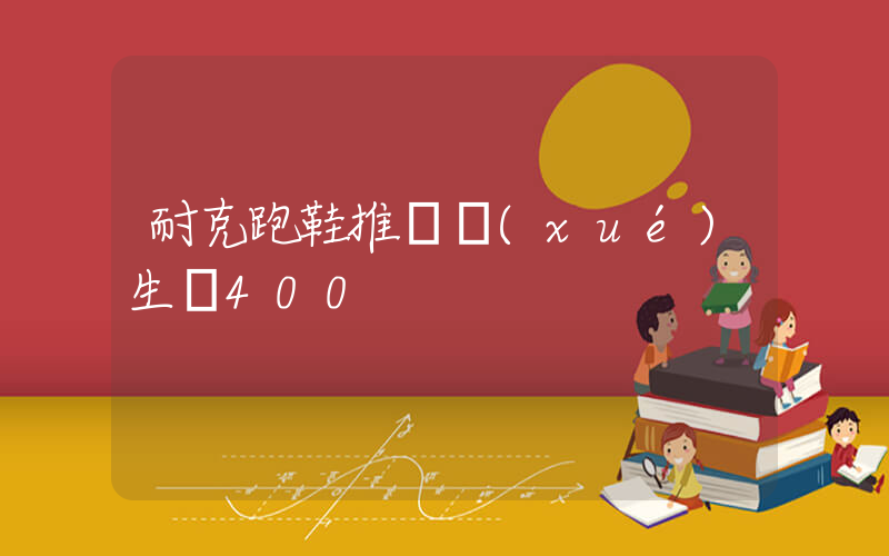 耐克跑鞋推薦學(xué)生黨400插圖