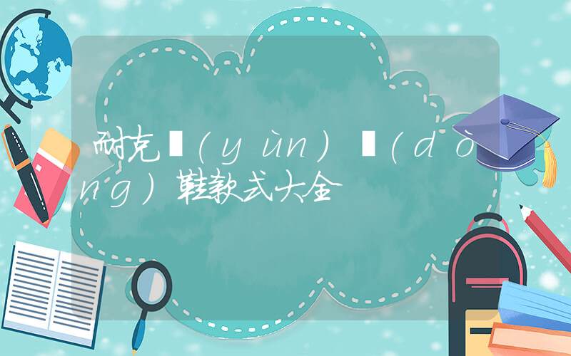 耐克運(yùn)動(dòng)鞋款式大全插圖