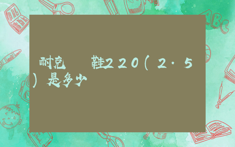 耐克運動鞋220(2.5)是多少碼插圖
