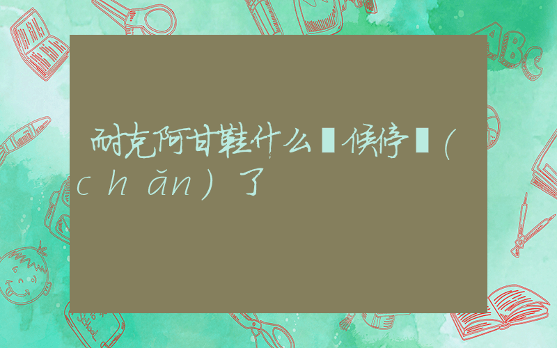 耐克阿甘鞋什么時候停產(chǎn)了插圖
