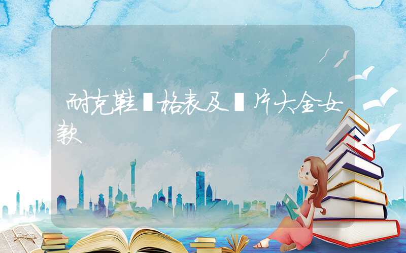 耐克鞋價格表及圖片大全女款插圖