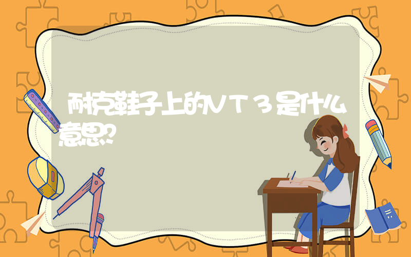 耐克鞋子上的VT3是什么意思？插圖