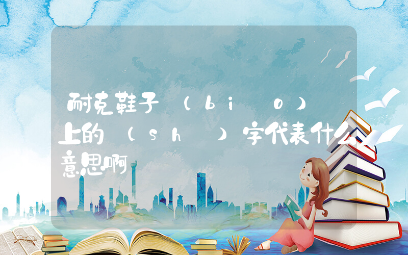 耐克鞋子標(biāo)簽上的數(shù)字代表什么意思啊插圖