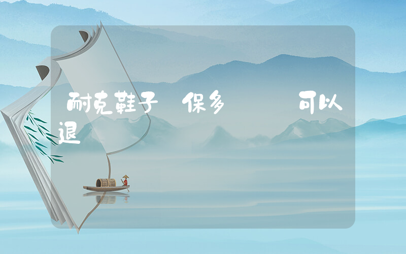 耐克鞋子質保多長時間可以退插圖