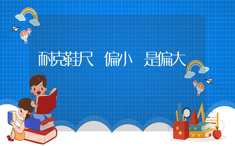耐克鞋尺碼偏小還是偏大插圖