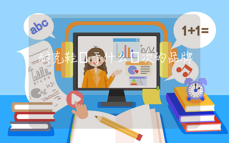 耐克鞋屬于什么檔次的品牌插圖