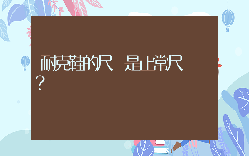 耐克鞋的尺碼是正常尺碼嗎？插圖
