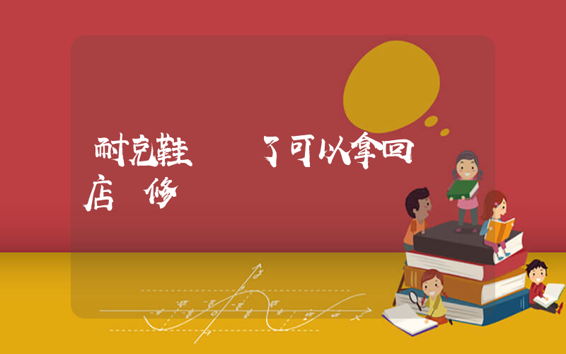 耐克鞋脫膠了可以拿回專賣店維修嗎插圖