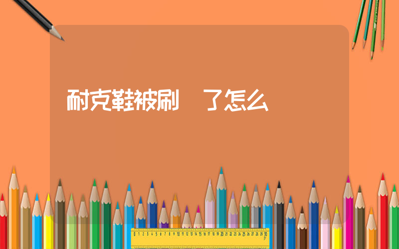 耐克鞋被刷壞了怎么辦插圖