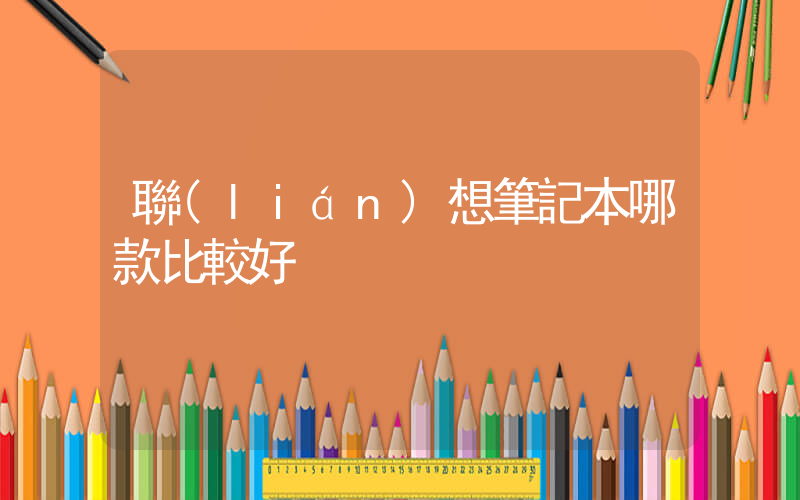 聯(lián)想筆記本哪款比較好插圖