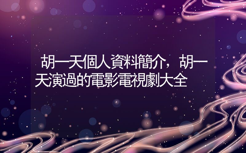 胡一天個人資料簡介，胡一天演過的電影電視劇大全插圖