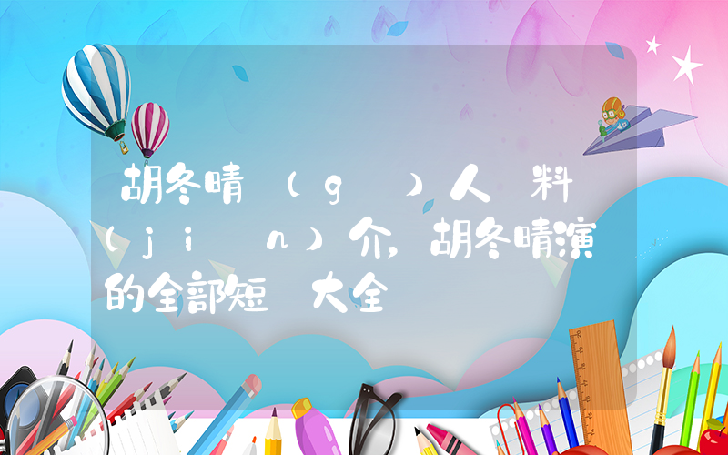 胡冬晴個(gè)人資料簡(jiǎn)介，胡冬晴演過的全部短劇大全插圖