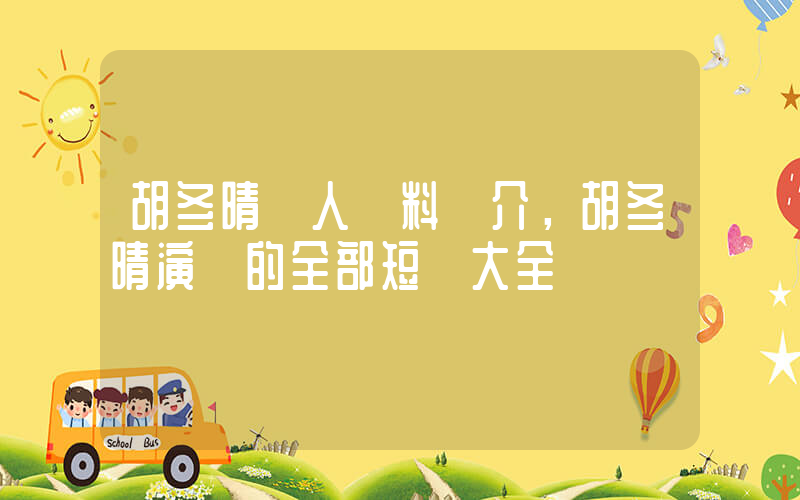 胡冬晴個人資料簡介，胡冬晴演過的全部短劇大全插圖