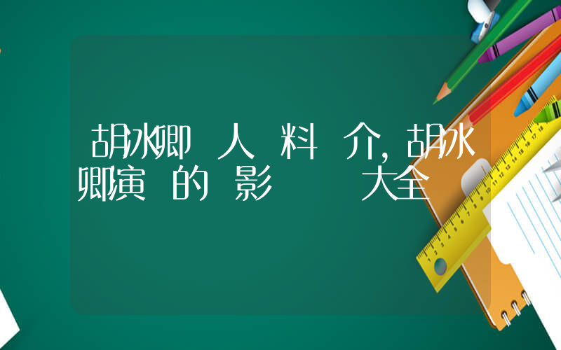 胡冰卿個人資料簡介，胡冰卿演過的電影電視劇大全插圖