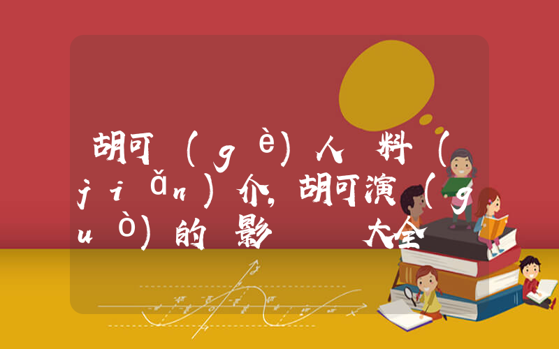 胡可個(gè)人資料簡(jiǎn)介，胡可演過(guò)的電影電視劇大全插圖