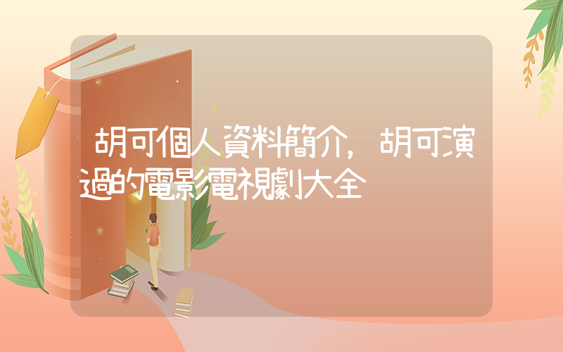 胡可個人資料簡介，胡可演過的電影電視劇大全插圖