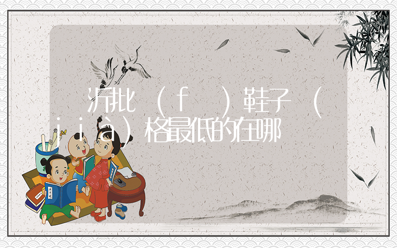 臨沂批發(fā)鞋子價(jià)格最低的在哪插圖