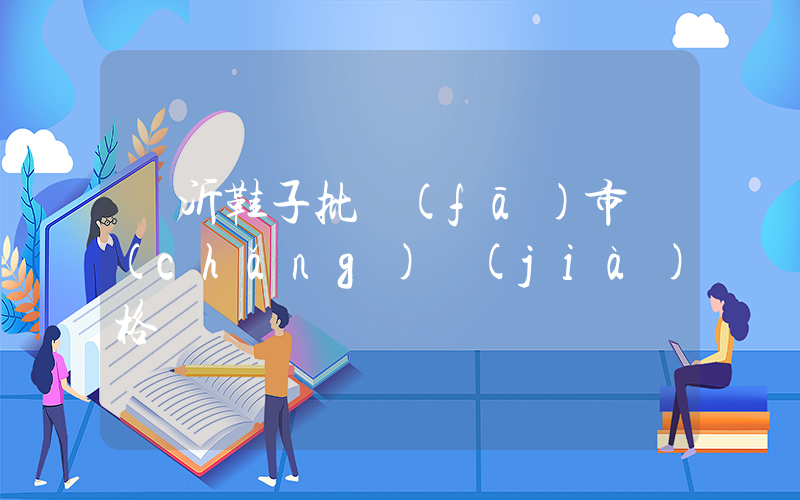 臨沂鞋子批發(fā)市場(chǎng)價(jià)格插圖