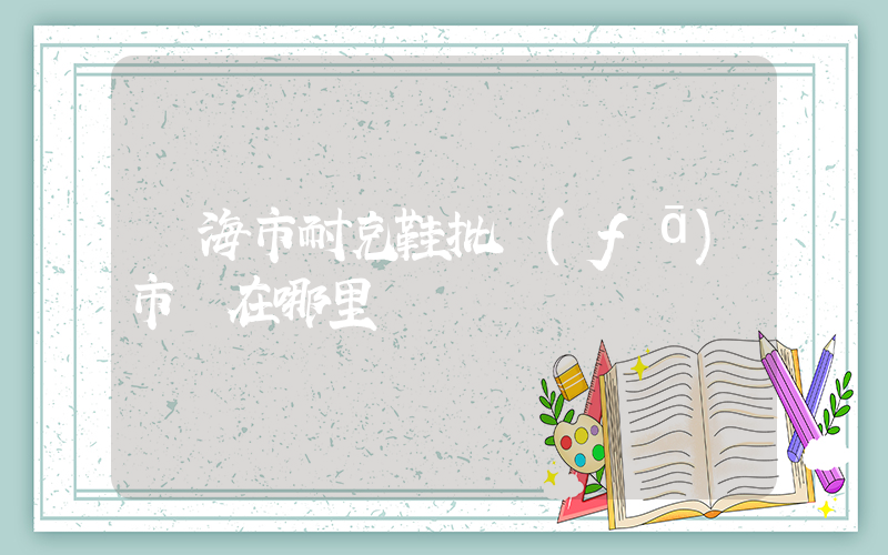 臨海市耐克鞋批發(fā)市場在哪里插圖