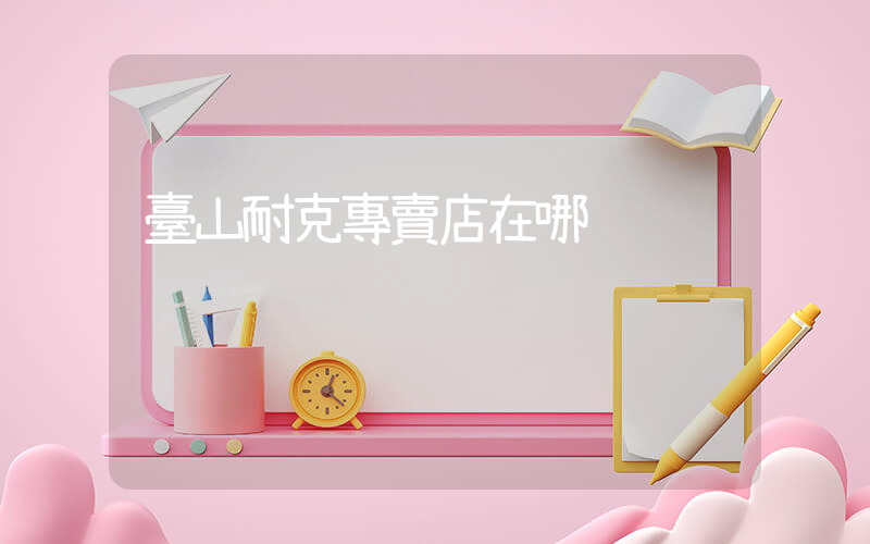 臺山耐克專賣店在哪插圖