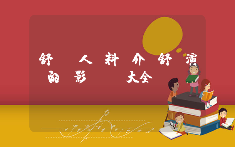 舒暢個人資料簡介，舒暢演過的電影電視劇大全插圖