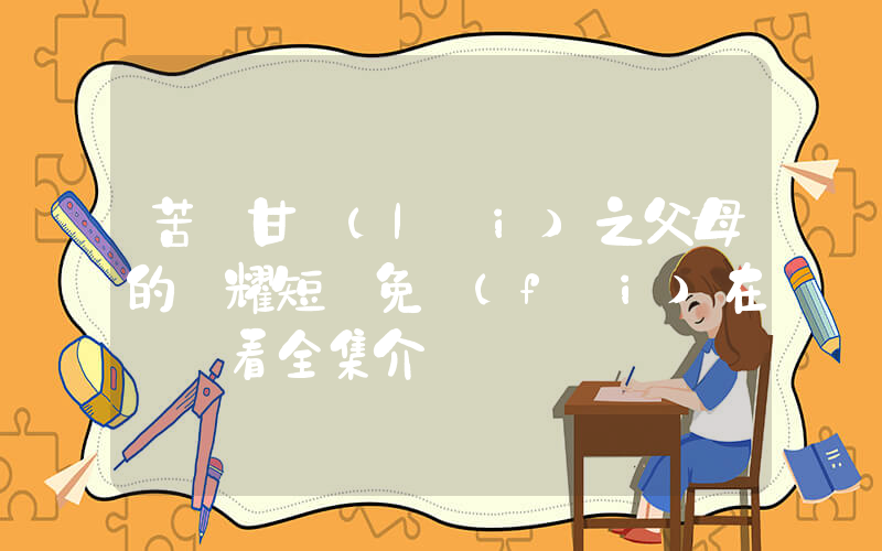 苦盡甘來(lái)之父母的榮耀短劇免費(fèi)在線觀看全集介紹插圖