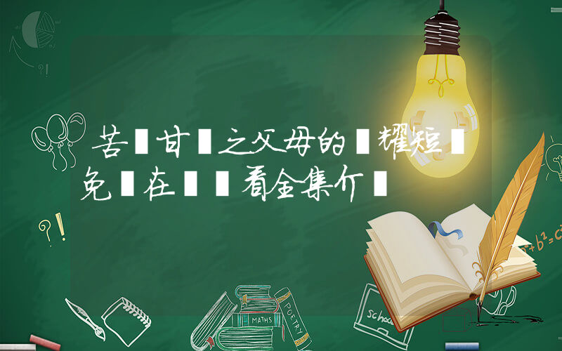 苦盡甘來之父母的榮耀短劇免費在線觀看全集介紹插圖