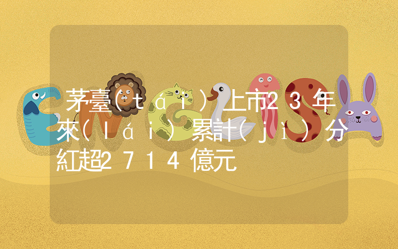 茅臺(tái)上市23年來(lái)累計(jì)分紅超2714億元插圖
