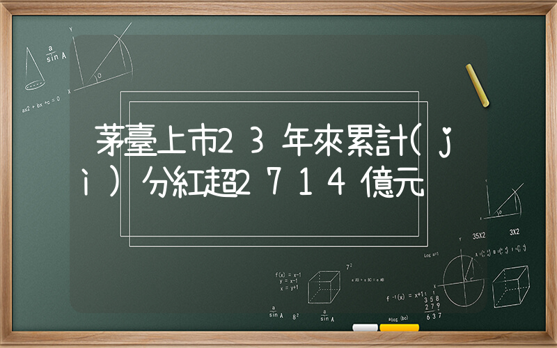 茅臺上市23年來累計(jì)分紅超2714億元插圖