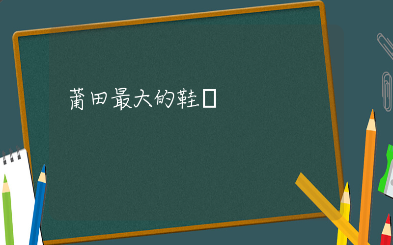 莆田最大的鞋廠插圖